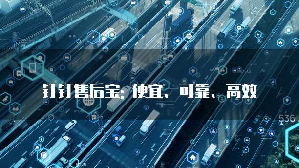 钉钉售后宝: 便宜、可靠、高效