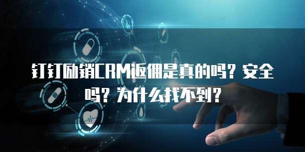 钉钉励销CRM返佣是真的吗?安全吗?为什么找不到?