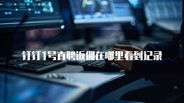 钉钉1号直聘返佣在哪里看到记录
