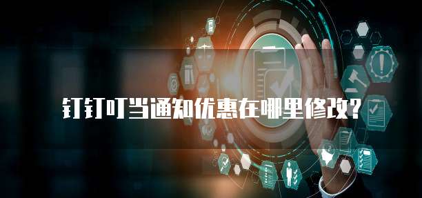 钉钉叮当通知优惠在哪里修改?