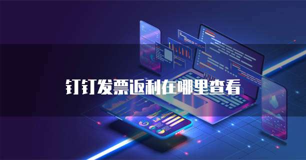 钉钉发票返利在哪里查看