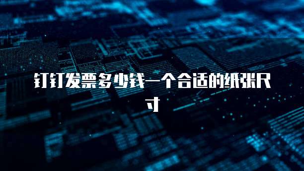 钉钉发票多少钱一个合适的纸张尺寸