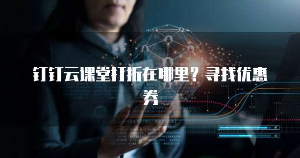 钉钉云课堂打折在哪里?寻找优惠券