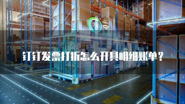 钉钉发票打折怎么开具明细账单？
