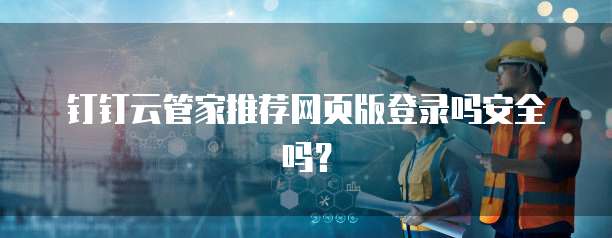 钉钉云管家推荐网页版登录吗安全吗?