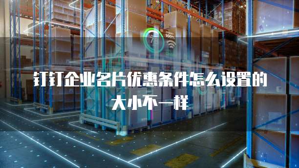 钉钉企业名片优惠条件怎么设置的大小不一样