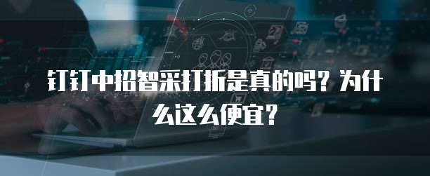钉钉中招智采打折是真的吗?为什么这么便宜?