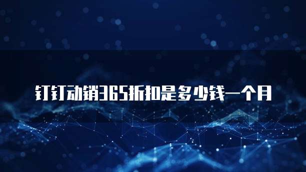 钉钉动销365折扣是多少钱一个月