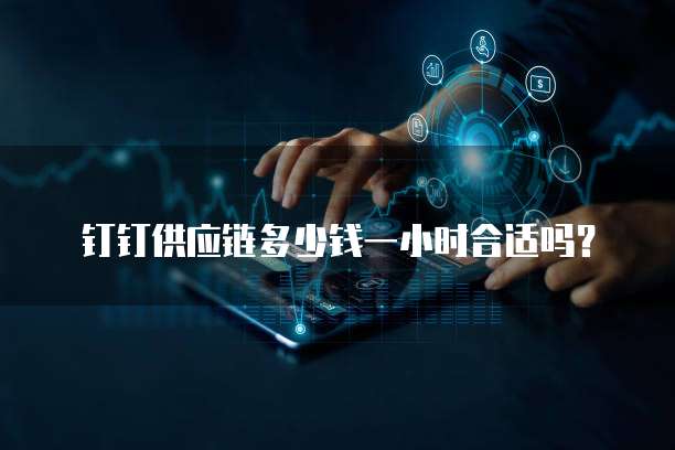 钉钉供应链多少钱一小时合适吗?