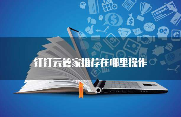 钉钉云管家推荐在哪里操作