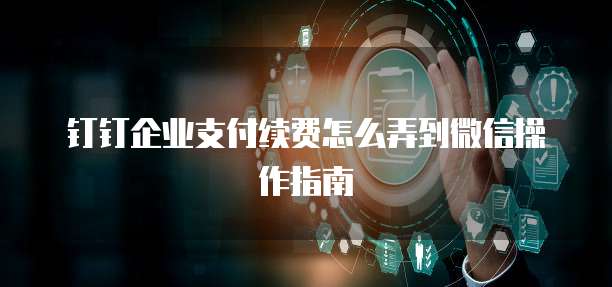 钉钉企业支付续费怎么弄到微信操作指南