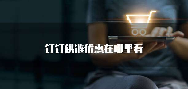 钉钉供链优惠在哪里看