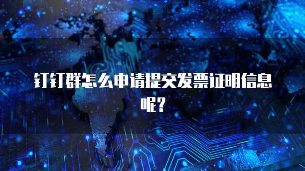 钉钉群怎么申请提交发票证明信息呢?