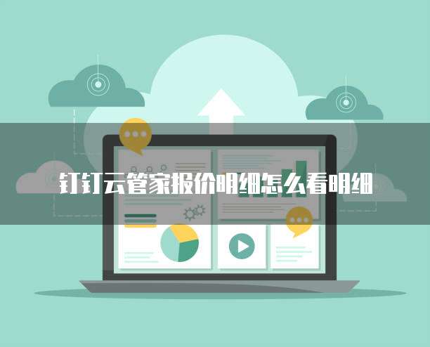 钉钉云管家报价明细怎么看明细