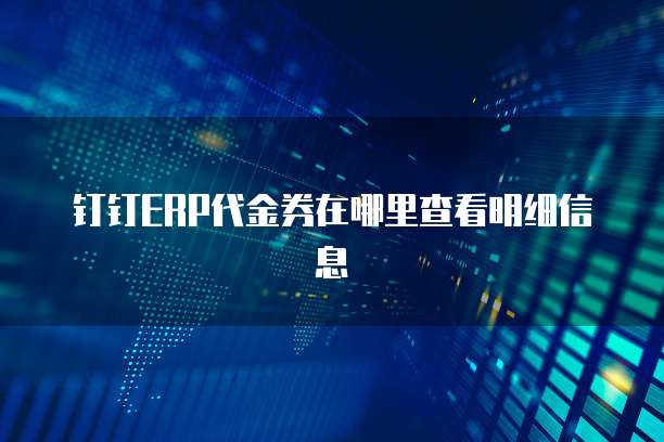钉钉ERP代金券在哪里查看明细信息