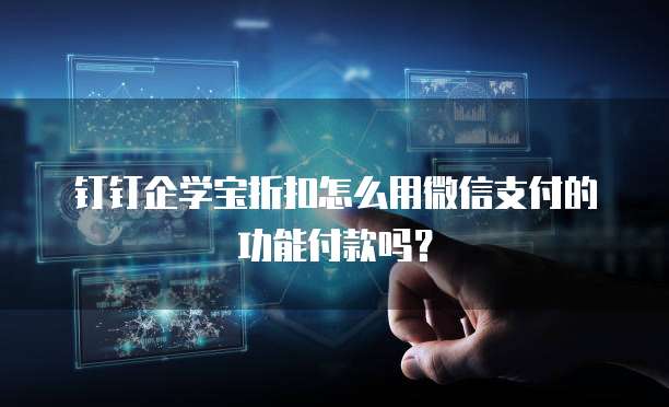 钉钉企学宝折扣怎么用微信支付的功能付款吗?