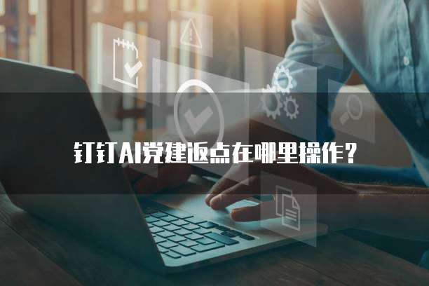 钉钉AI党建返点在哪里操作?