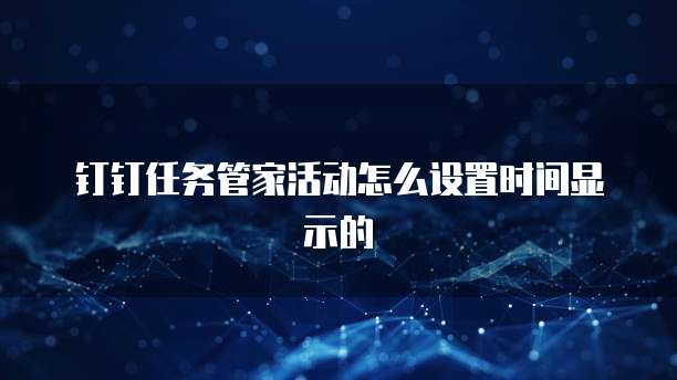 钉钉任务管家活动怎么设置时间显示的
