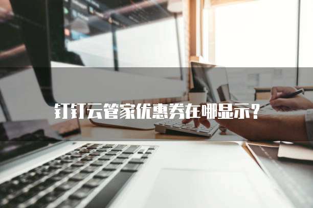 钉钉云管家优惠券在哪显示?