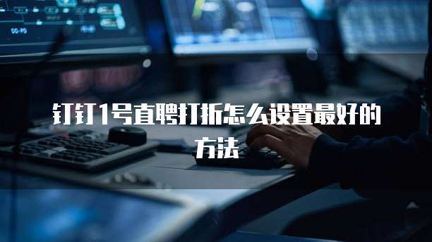 钉钉1号直聘打折怎么设置最好的方法