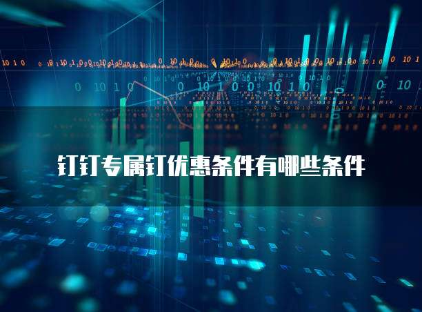 钉钉专属钉优惠条件有哪些条件