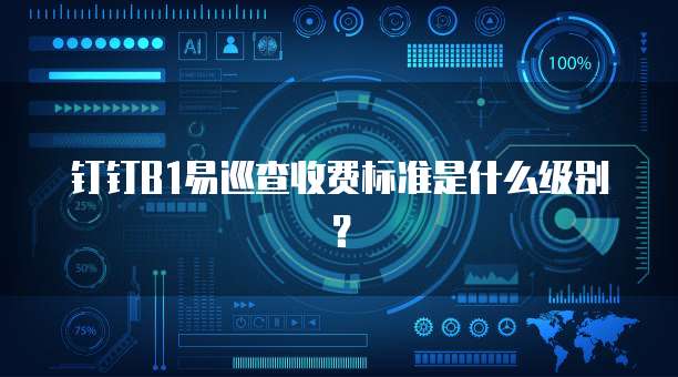 钉钉B1易巡查收费标准是什么级别?