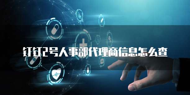 钉钉2号人事部代理商信息怎么查