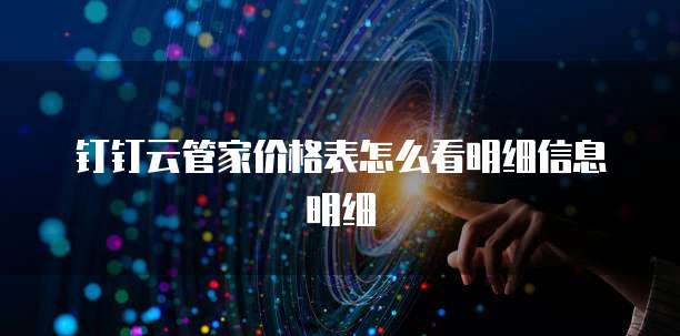 钉钉云管家价格表怎么看明细信息明细