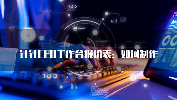钉钉CEO工作台报价表:如何制作