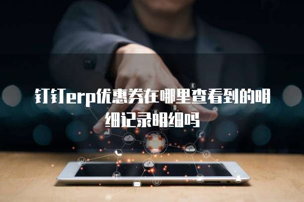 钉钉erp优惠券在哪里查看到的明细记录明细吗