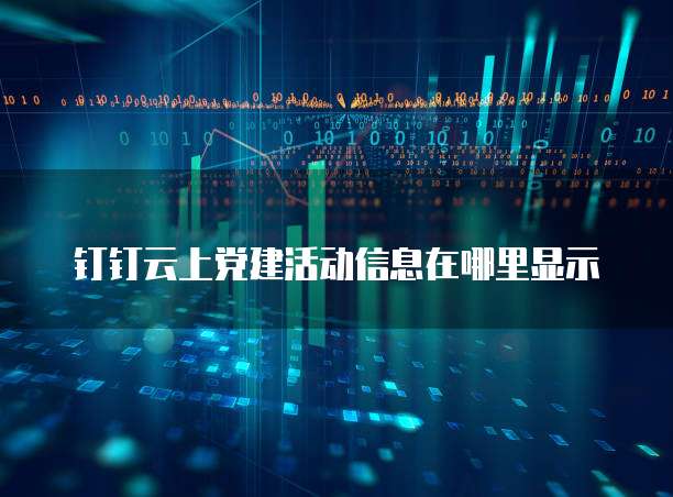 钉钉云上党建活动信息在哪里显示