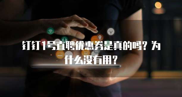 钉钉1号直聘优惠券是真的吗?为什么没有用?
