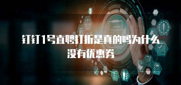 钉钉1号直聘打折是真的吗为什么没有优惠券