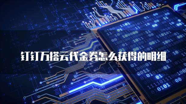钉钉万搭云代金券怎么获得的明细