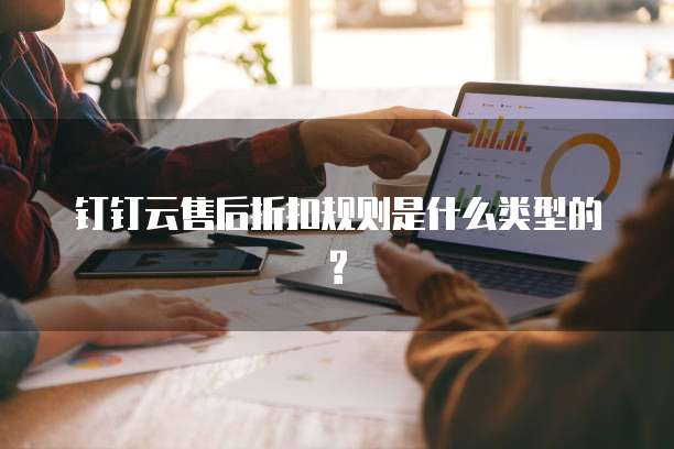 钉钉云售后折扣规则是什么类型的?