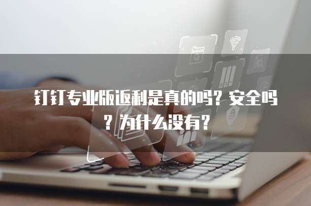 钉钉专业版返利是真的吗？安全吗？为什么没有？