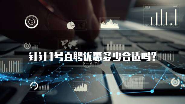 钉钉1号直聘优惠多少合适吗?