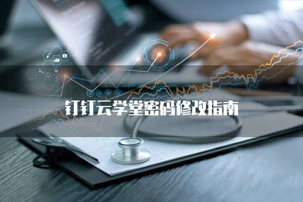钉钉云学堂密码修改指南