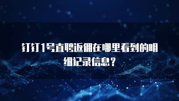 钉钉1号直聘返佣在哪里看到的明细记录信息?