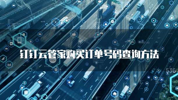 钉钉云管家购买订单号码查询方法