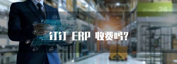 钉钉 ERP 收费吗?