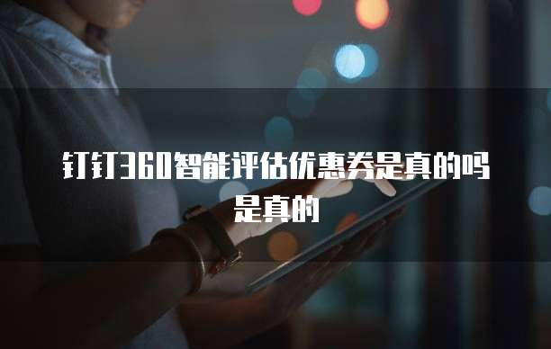 钉钉360智能评估优惠券是真的吗是真的