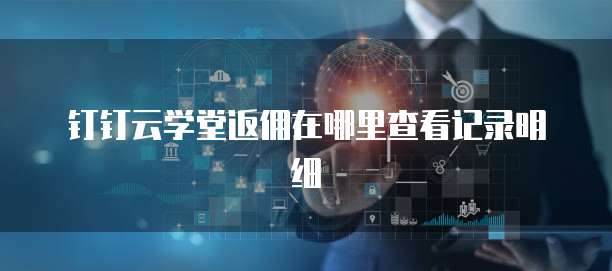 钉钉云学堂返佣在哪里查看记录明细