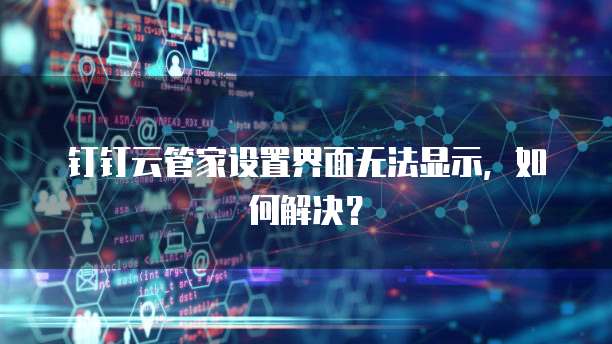 钉钉云管家设置界面无法显示,如何解决?