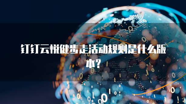 钉钉云悦健步走活动规则是什么版本?