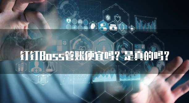 钉钉Boss管账便宜吗？是真的吗？