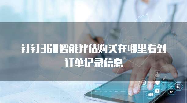 钉钉360智能评估购买在哪里看到订单记录信息