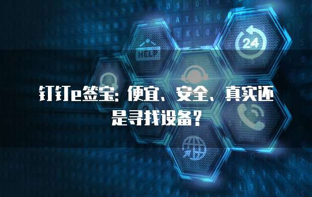 钉钉e签宝: 便宜、安全、真实还是寻找设备?