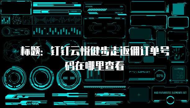 标题:钉钉云悦健步走返佣订单号码在哪里查看