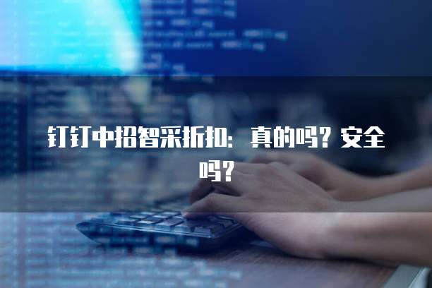 钉钉中招智采折扣:真的吗?安全吗?